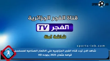 شاهد الآن تردد قناة الفجر الجزائرية على الأقمار الصناعية لمسلسل قيامة عثمان 2025 بجودة HD